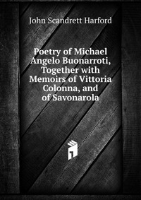 Poetry of Michael Angelo Buonarroti, Together with Memoirs of Vittoria Colonna, and of Savonarola