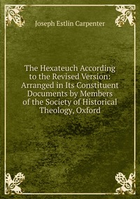 The Hexateuch According to the Revised Version: Arranged in Its Constituent Documents by Members of the Society of Historical Theology, Oxford