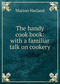 The handy cook book: with a familiar talk on cookery