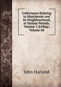 Collectanea Relating to Manchester and Its Neighbourhood, at Various Periods, Volume 1;&Nbsp;Volume 68