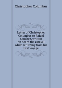 Letter of Christopher Columbus to Rafael Sanchez, written on board the caravel while returning from his first voyage