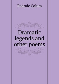 Dramatic legends and other poems