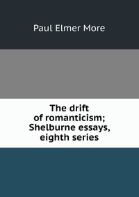 The drift of romanticism; Shelburne essays, eighth series