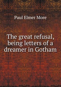 The great refusal, being letters of a dreamer in Gotham