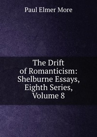 The Drift of Romanticism: Shelburne Essays, Eighth Series, Volume 8