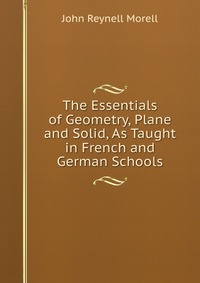 The Essentials of Geometry, Plane and Solid, As Taught in French and German Schools