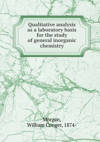 Qualitative analysis as a laboratory basis for the study of general inorganic chemistry