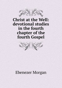 Christ at the Well: devotional studies in the fourth chapter of the fourth Gospel