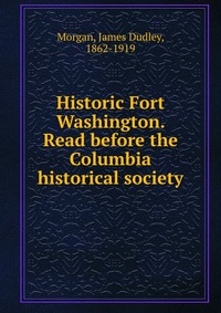 Historic Fort Washington. Read before the Columbia historical society