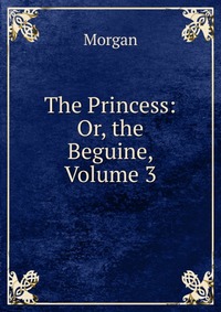 The Princess: Or, the Beguine, Volume 3