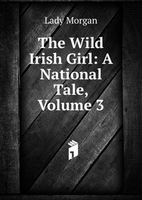 The Wild Irish Girl: A National Tale, Volume 3