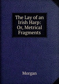 The Lay of an Irish Harp: Or, Metrical Fragments