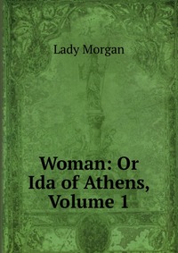 Woman: Or Ida of Athens, Volume 1