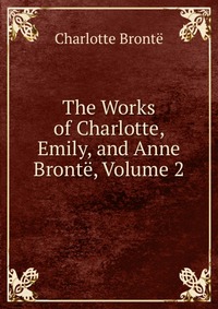 The Works of Charlotte, Emily, and Anne Bronte, Volume 2