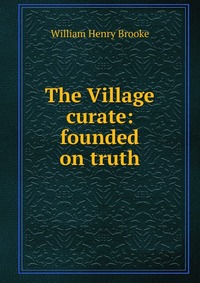 The Village curate: founded on truth