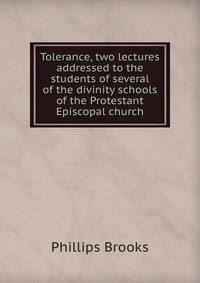 Tolerance, two lectures addressed to the students of several of the divinity schools of the Protestant Episcopal church