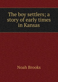 The boy settlers; a story of early times in Kansas