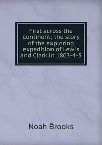 First across the continent; the story of the exploring expedition of Lewis and Clark in 1803-4-5