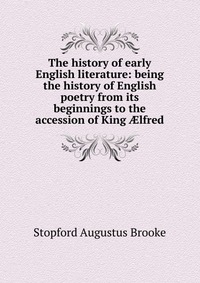 The history of early English literature: being the history of English poetry from its beginnings to the accession of King ?lfred