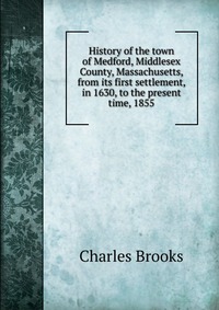 History of the town of Medford, Middlesex County, Massachusetts, from its first settlement, in 1630, to the present time, 1855