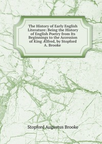 The History of Early English Literature: Being the History of English Poetry from Its Beginnings to the Accession of King ?lfred, by Stopford A. Brooke