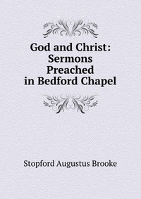 God and Christ: Sermons Preached in Bedford Chapel