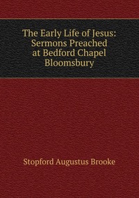 The Early Life of Jesus: Sermons Preached at Bedford Chapel Bloomsbury