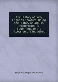 The History of Early English Literature: Being the History of English Poetry from Its Beginnings to the Accession of King Alfred