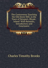 The Controversy Touching the Old Stone Mill, in the Town of Newport, Rhode-Island: With Remarks, Introductory and Conclusive