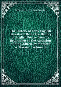 The History of Early English Literature: Being the History of English Poetry from Its Beginnings to the Accession of King ?lfred, by Stopford A. Brooke ., Volume 1