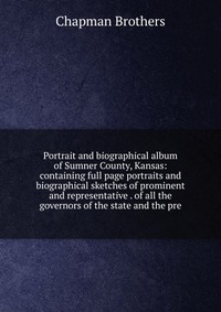 Portrait and biographical album of Sumner County, Kansas: containing full page portraits and biographical sketches of prominent and representative . of all the governors of the state and the 