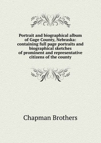 Portrait and biographical album of Gage County, Nebraska: containing full page portraits and biographical sketches of prominent and representative citizens of the county