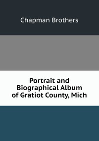 Portrait and Biographical Album of Gratiot County, Mich