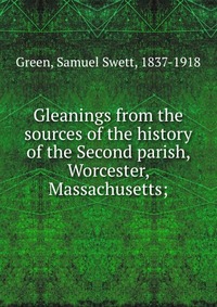 Gleanings from the sources of the history of the Second parish, Worcester, Massachusetts;