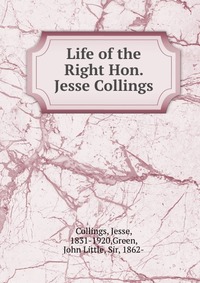 Life of the Right Hon. Jesse Collings