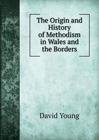 The Origin and History of Methodism in Wales and the Borders