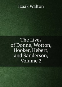 The Lives of Donne, Wotton, Hooker, Hebert, and Sanderson, Volume 2