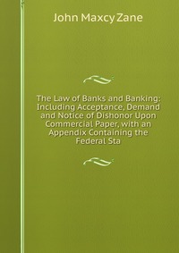 The Law of Banks and Banking: Including Acceptance, Demand and Notice of Dishonor Upon Commercial Paper, with an Appendix Containing the Federal Sta