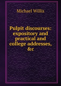 Pulpit discourses: expository and practical and college addresses, &c