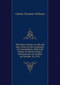 Harveian oration on old and new views on the treatment of consumption, delivered before ter Royal colleg e of physicians of London on October 18, 1911