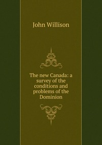 The new Canada: a survey of the conditions and problems of the Dominion