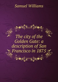 The city of the Golden Gate: a description of San Francisco in 1875