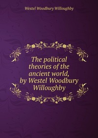 The political theories of the ancient world, by Westel Woodbury Willoughby