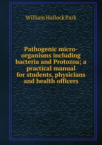 Pathogenic micro-organisms including bacteria and Protozoa; a practical manual for students, physicians and health officers