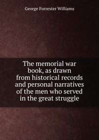 The memorial war book, as drawn from historical records and personal narratives of the men who served in the great struggle