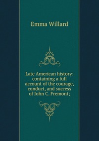 Late American history: containing a full account of the courage, conduct, and success of John C. Fremont;