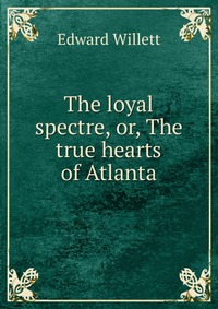 The loyal spectre, or, The true hearts of Atlanta