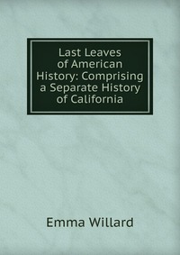 Last Leaves of American History: Comprising a Separate History of California