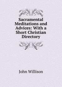 Sacramental Meditations and Advices: With a Short Christian Directory