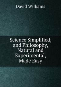 Science Simplified, and Philosophy, Natural and Experimental, Made Easy